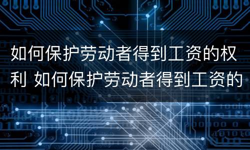 如何保护劳动者得到工资的权利 如何保护劳动者得到工资的权利呢