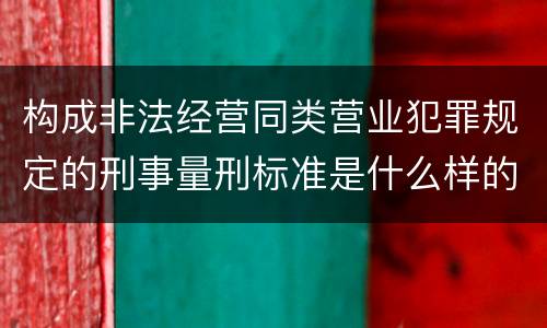 构成非法经营同类营业犯罪规定的刑事量刑标准是什么样的