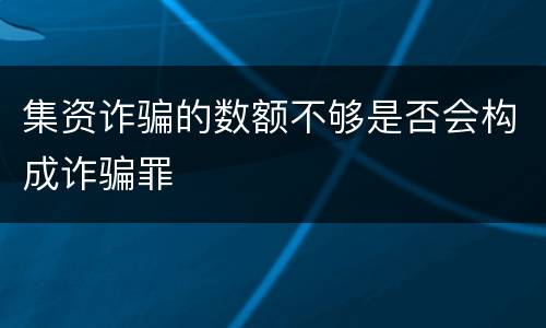 集资诈骗的数额不够是否会构成诈骗罪