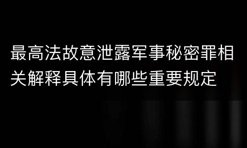 最高法故意泄露军事秘密罪相关解释具体有哪些重要规定