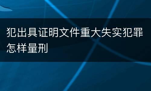 犯出具证明文件重大失实犯罪怎样量刑