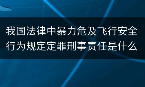 我国法律中暴力危及飞行安全行为规定定罪刑事责任是什么