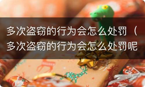 多次盗窃的行为会怎么处罚（多次盗窃的行为会怎么处罚呢）