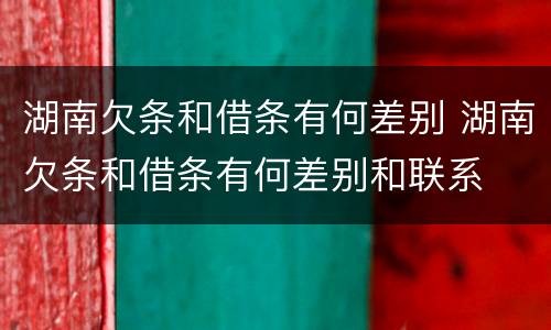 湖南欠条和借条有何差别 湖南欠条和借条有何差别和联系
