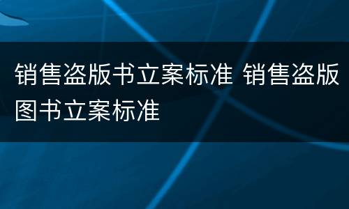 销售盗版书立案标准 销售盗版图书立案标准
