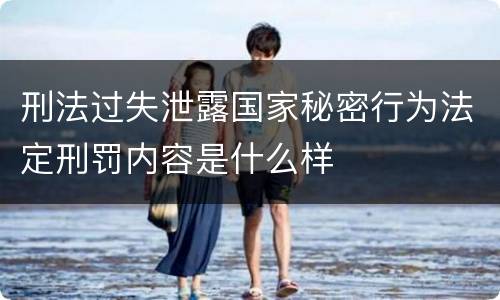 刑法过失泄露国家秘密行为法定刑罚内容是什么样