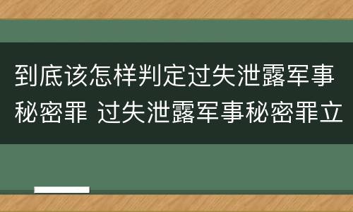 到底该怎样判定过失泄露军事秘密罪 过失泄露军事秘密罪立案标准