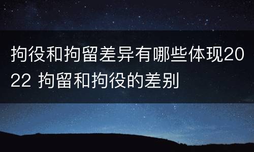 拘役和拘留差异有哪些体现2022 拘留和拘役的差别