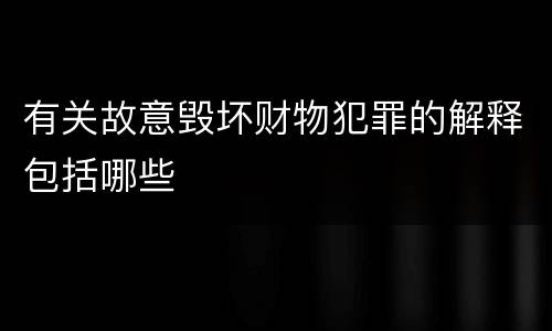 有关故意毁坏财物犯罪的解释包括哪些