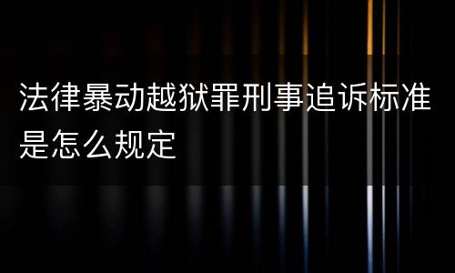 法律暴动越狱罪刑事追诉标准是怎么规定