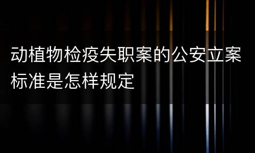 动植物检疫失职案的公安立案标准是怎样规定