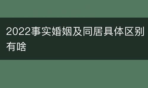 2022事实婚姻及同居具体区别有啥