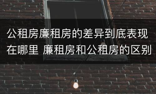 公租房廉租房的差异到底表现在哪里 廉租房和公租房的区别到底是什么