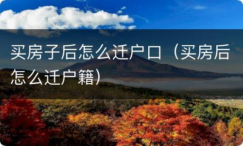 买房子后怎么迁户口（买房后怎么迁户籍）