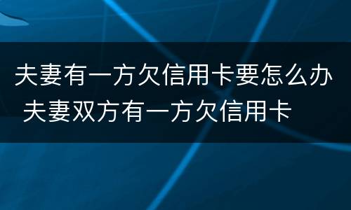 夫妻有一方欠信用卡要怎么办 夫妻双方有一方欠信用卡