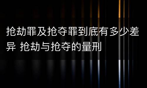 抢劫罪及抢夺罪到底有多少差异 抢劫与抢夺的量刑