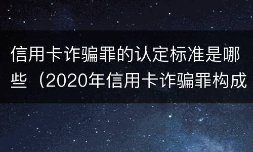信用卡诈骗罪的认定标准是哪些（2020年信用卡诈骗罪构成要件）