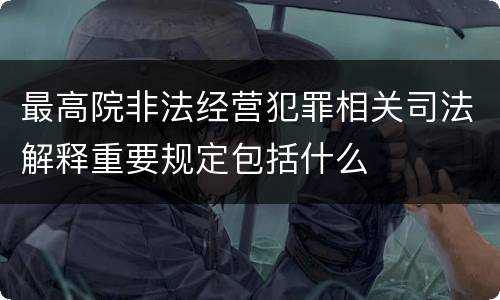 最高院非法经营犯罪相关司法解释重要规定包括什么