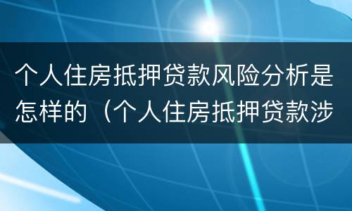 个人住房抵押贷款风险分析是怎样的（个人住房抵押贷款涉及的风险主要包括）