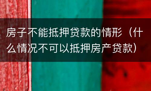 房子不能抵押贷款的情形（什么情况不可以抵押房产贷款）