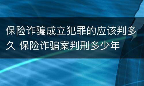 保险诈骗成立犯罪的应该判多久 保险诈骗案判刑多少年