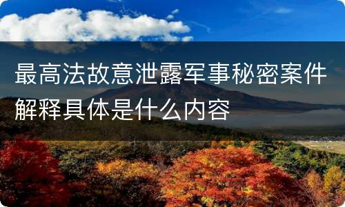 最高法故意泄露军事秘密案件解释具体是什么内容