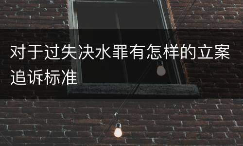 对于过失决水罪有怎样的立案追诉标准