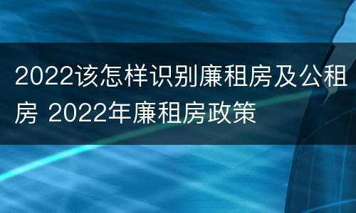 2022该怎样识别廉租房及公租房 2022年廉租房政策