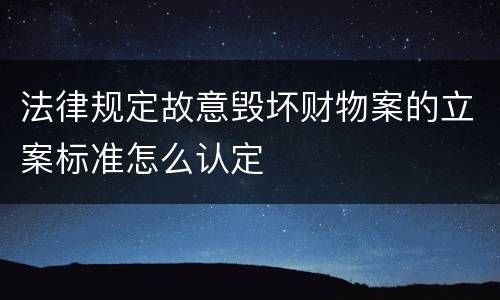 法律规定故意毁坏财物案的立案标准怎么认定