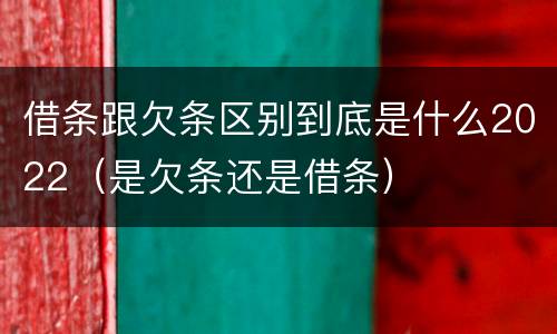 借条跟欠条区别到底是什么2022（是欠条还是借条）