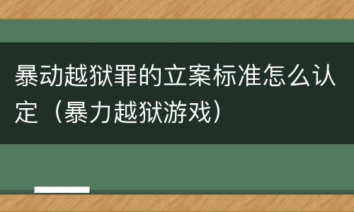 暴动越狱罪的立案标准怎么认定（暴力越狱游戏）