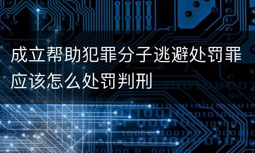 成立帮助犯罪分子逃避处罚罪应该怎么处罚判刑