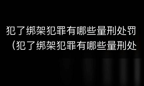 犯了绑架犯罪有哪些量刑处罚（犯了绑架犯罪有哪些量刑处罚案例）