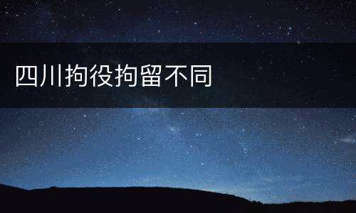 四川拘役拘留不同