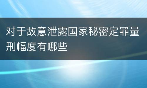 对于故意泄露国家秘密定罪量刑幅度有哪些