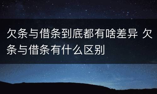 欠条与借条到底都有啥差异 欠条与借条有什么区别