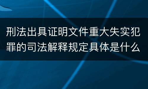 刑法出具证明文件重大失实犯罪的司法解释规定具体是什么重要内容