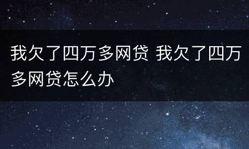 我欠了四万多网贷 我欠了四万多网贷怎么办