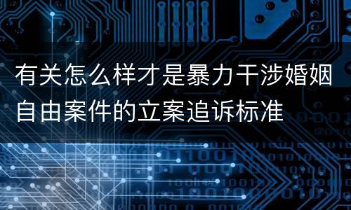有关怎么样才是暴力干涉婚姻自由案件的立案追诉标准
