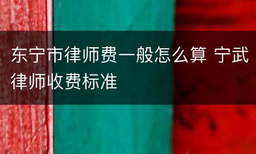 东宁市律师费一般怎么算 宁武律师收费标准
