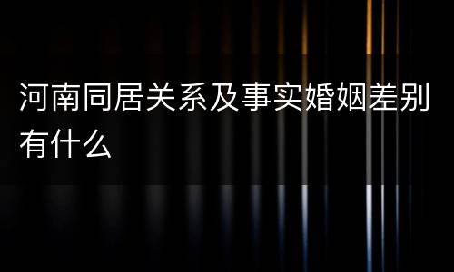 河南同居关系及事实婚姻差别有什么