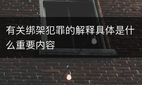 有关绑架犯罪的解释具体是什么重要内容