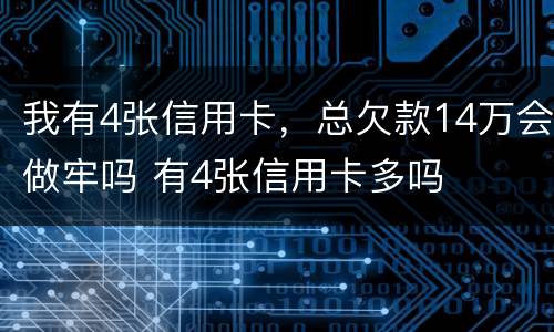 我有4张信用卡，总欠款14万会做牢吗 有4张信用卡多吗