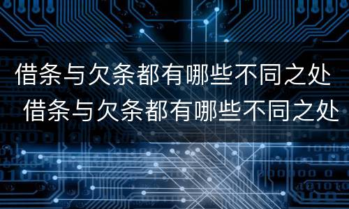 借条与欠条都有哪些不同之处 借条与欠条都有哪些不同之处怎么写