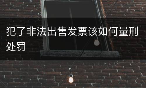 犯了非法出售发票该如何量刑处罚