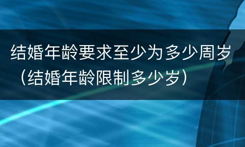 结婚年龄要求至少为多少周岁（结婚年龄限制多少岁）