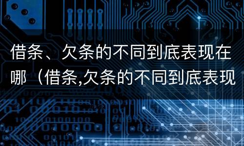 借条、欠条的不同到底表现在哪（借条,欠条的不同到底表现在哪几个方面）