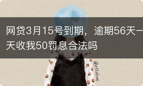 网贷3月15号到期，逾期56天一天收我50罚息合法吗