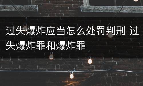 过失爆炸应当怎么处罚判刑 过失爆炸罪和爆炸罪