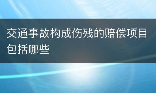 交通事故构成伤残的赔偿项目包括哪些